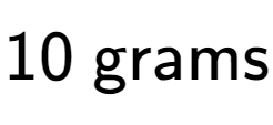 A LaTex expression showing 10 \text{ grams}