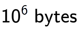 A LaTex expression showing 10 to the power of 6 \text{ bytes}