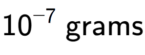 A LaTex expression showing 10 to the power of -7 \text{ grams}