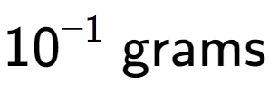 A LaTex expression showing 10 to the power of -1 \text{ grams}