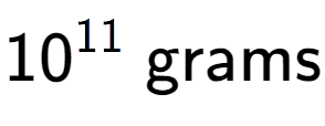 A LaTex expression showing 10 to the power of 11 \text{ grams}