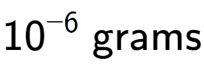 A LaTex expression showing 10 to the power of -6 \text{ grams}