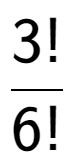 A LaTex expression showing 3! over 6!