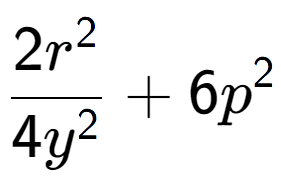 A LaTex expression showing \frac{{2r to the power of 2 }}{{4y to the power of 2 }} + 6p to the power of 2