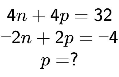 A LaTex expression showing 4n + 4p = 32\\-2n + 2p = -4\\p = ?