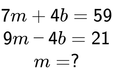 A LaTex expression showing 7m + 4b = 59\\9m - 4b = 21\\m = ?