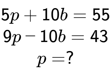 A LaTex expression showing 5p + 10b = 55\\9p - 10b = 43\\p = ?