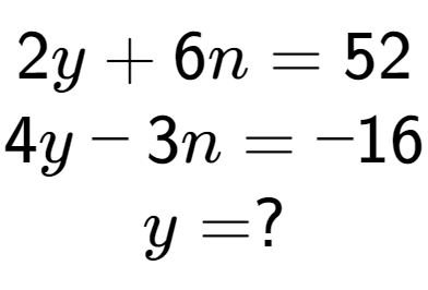 A LaTex expression showing 2y + 6n = 52\\4y - 3n = -16\\y = ?