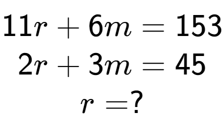 A LaTex expression showing 11r + 6m = 153\\2r + 3m = 45\\r = ?
