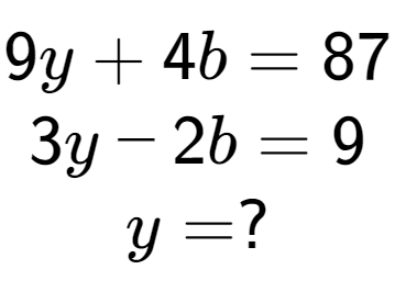 A LaTex expression showing 9y + 4b = 87\\3y - 2b = 9\\y = ?