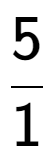 A LaTex expression showing 5 over 1