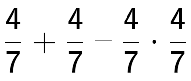 A LaTex expression showing 4 over 7 + 4 over 7 - 4 over 7 times 4 over 7