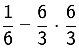 A LaTex expression showing 1 over 6 - 6 over 3 times 6 over 3