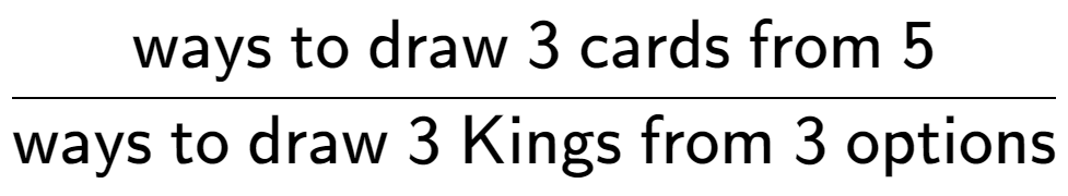 A LaTex expression showing \frac{\text{ways to draw 3 cards from 5}}{\text{ways to draw 3 Kings from 3 options}}