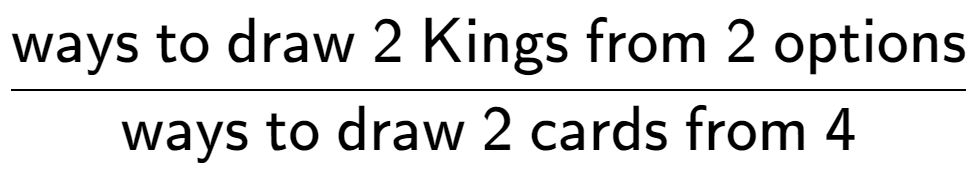 A LaTex expression showing \frac{\text{ways to draw 2 Kings from 2 options}}{\text{ways to draw 2 cards from 4}}