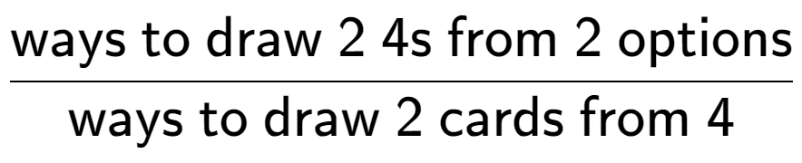 A LaTex expression showing \frac{\text{ways to draw 2 4s from 2 options}}{\text{ways to draw 2 cards from 4}}