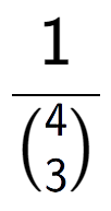 A LaTex expression showing 1 over {4\choose3 }