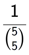 A LaTex expression showing 1 over {5\choose5 }