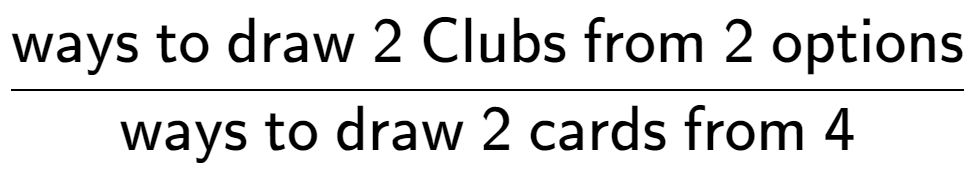 A LaTex expression showing \frac{\text{ways to draw 2 Clubs from 2 options}}{\text{ways to draw 2 cards from 4}}