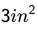 A LaTex expression showing 3in to the power of 2