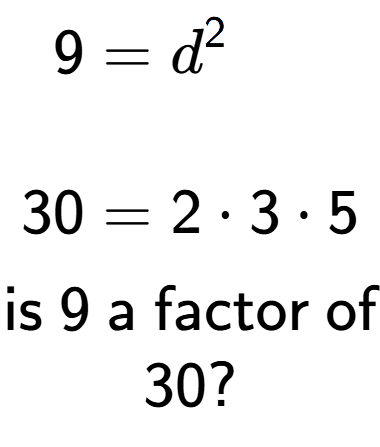 A LaTex expression showing \begin{align*}9 &= d to the power of 2 \\\\[-0.5em]30 &= 2 times 3 times 5\end{align*}\\\\ \textsf{is }9\textsf{ a factor of}\\30?