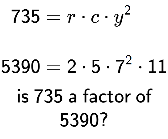 A LaTex expression showing \begin{align*}735 &= r times c times y to the power of 2 \\\\[-0.5em]5390 &= 2 times 5 times 7 to the power of 2 times 11\end{align*}\\\\ \textsf{is }735\textsf{ a factor of}\\5390?