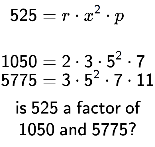 A LaTex expression showing \begin{align*}525 &= r times x to the power of 2 times p\\\\[-0.5em]1050 &= 2 times 3 times 5 to the power of 2 times 7\\[-0.5em]5775 &= 3 times 5 to the power of 2 times 7 times 11\end{align*}\\\\ \textsf{is }525\textsf{ a factor of}\\1050\textsf{ and }5775?