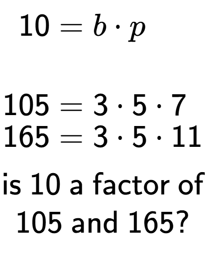 A LaTex expression showing \begin{align*}10 &= b times p\\\\[-0.5em]105 &= 3 times 5 times 7\\[-0.5em]165 &= 3 times 5 times 11\end{align*}\\\\ \textsf{is }10\textsf{ a factor of}\\105\textsf{ and }165?