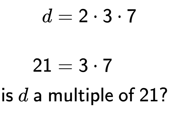 A LaTex expression showing \begin{align*}d &= 2 times 3 times 7\\\\[-0.5em]21 &= 3 times 7\end{align*}\\\\ \textsf{is }d\textsf{ a multiple of }21?