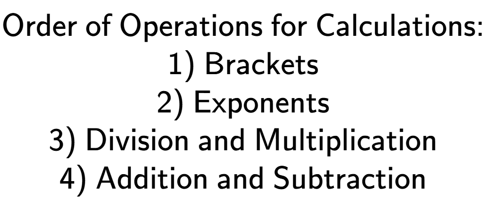 A LaTex expression showing \textsf{Order of Operations for Calculations:}\\\\ \textsf{1) Brackets}\\ \textsf{2) Exponents}\\ \textsf{3) Division and Multiplication}\\ \textsf{4) Addition and Subtraction}