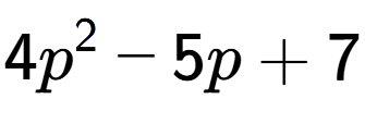 A LaTex expression showing 4p to the power of 2 - 5p + 7