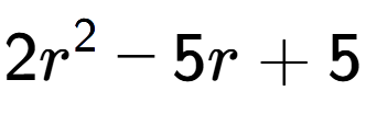 A LaTex expression showing 2r to the power of 2 - 5r + 5