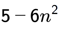 A LaTex expression showing 5 - 6n to the power of 2