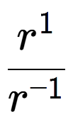 A LaTex expression showing \frac{r to the power of 1 }{r to the power of -1 }
