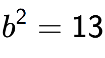 A LaTex expression showing b to the power of 2 = 13