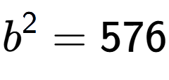 A LaTex expression showing b to the power of 2 = 576