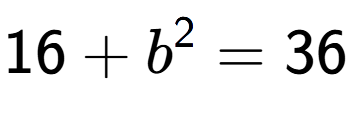 A LaTex expression showing 16 + b to the power of 2 = 36