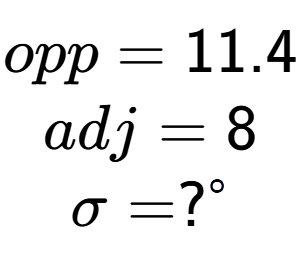 A LaTex expression showing opp = 11.4\\adj = 8\\\sigma = ? to the power of circle \\