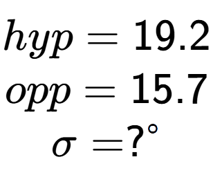 A LaTex expression showing hyp = 19.2\\opp = 15.7\\\sigma = ? to the power of circle \\