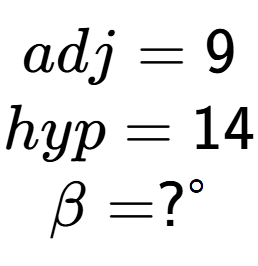 A LaTex expression showing adj = 9\\hyp = 14\\\beta = ? to the power of circle \\