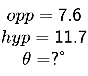 A LaTex expression showing opp = 7.6\\hyp = 11.7\\\theta = ? to the power of circle \\