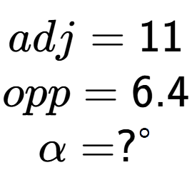 A LaTex expression showing adj = 11\\opp = 6.4\\\alpha = ? to the power of circle \\