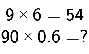 A LaTex expression showing 9 multiplied by 6 = 54\\90 multiplied by 0.6 = ?\\