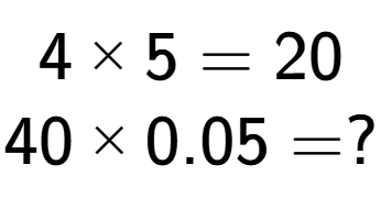 A LaTex expression showing 4 multiplied by 5 = 20\\40 multiplied by 0.05 = ?\\