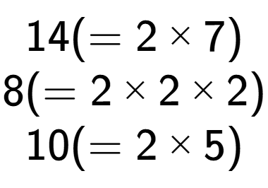 A LaTex expression showing 14 ( = 2 multiplied by 7)\\8 ( = 2 multiplied by 2 multiplied by 2)\\10 ( = 2 multiplied by 5)