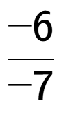 A LaTex expression showing -6 over -7