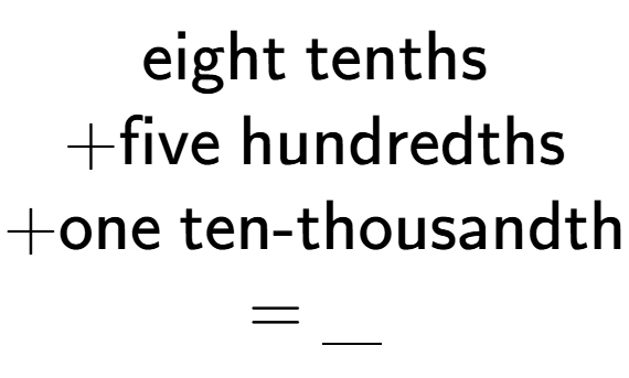 A LaTex expression showing \\ \text{eight tenths} \\ + \text{five hundredths} \\ + \text{one ten-thousandth} \\ = \underline{\;\;\;}