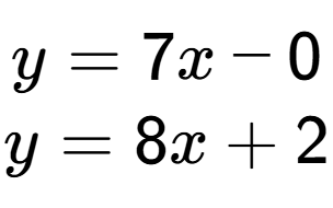 A LaTex expression showing y = 7x - 0\\y = 8x + 2