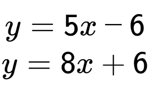 A LaTex expression showing y = 5x - 6\\y = 8x + 6