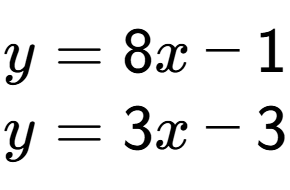 A LaTex expression showing y = 8x - 1\\y = 3x - 3